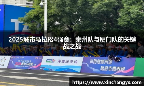 2025城市马拉松4强赛：泰州队与厦门队的关键战之战