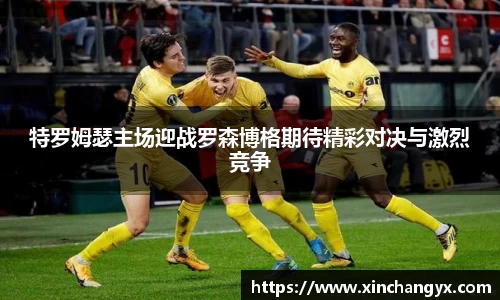 特罗姆瑟主场迎战罗森博格期待精彩对决与激烈竞争