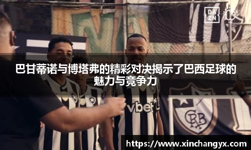 巴甘蒂诺与博塔弗的精彩对决揭示了巴西足球的魅力与竞争力